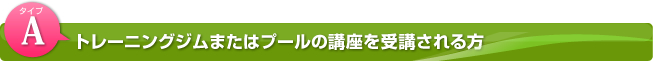 Aタイプ トレーニングジムまたはプールの講座を受講される場合