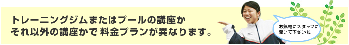トレーニングジムまたはプールの講座かそれ以外の講座かで料金プランが異なります