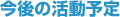 今後の活動予定