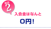 2.入会金はなんと 無料0円