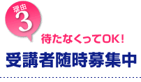3.待たなくってOK!　受講者随時募集中!