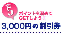 5. ポイントを溜めてGETしよう 割引3,000円分
