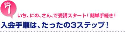 7.いち、にの、さｎ、で受講スタート！簡単手続き！入会手順はたったの3ステップ