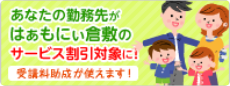 あなたの勤務先がはあもにい倉敷のサービス割引対象に！ 受講料助成が使えます！